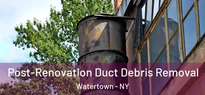  Post-Renovation Duct Debris Removal Watertown - NY